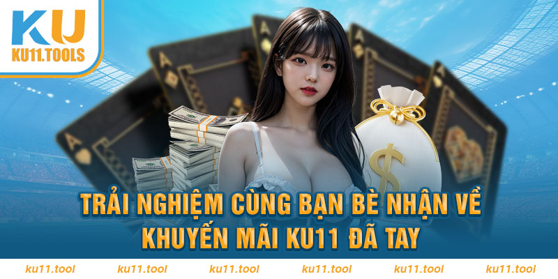 Trãi nghiệm cùng bạn bè nhận về khuyến mãi ku11