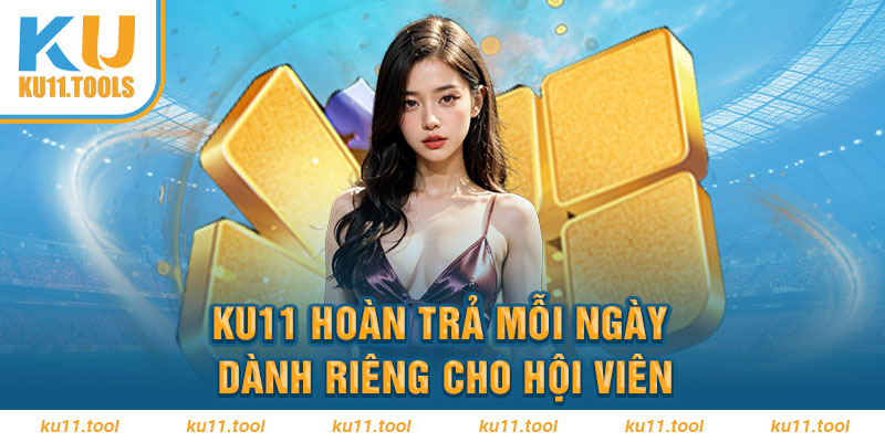 Ku11 hoàn trả mỗi ngày dành riêng cho hội viên